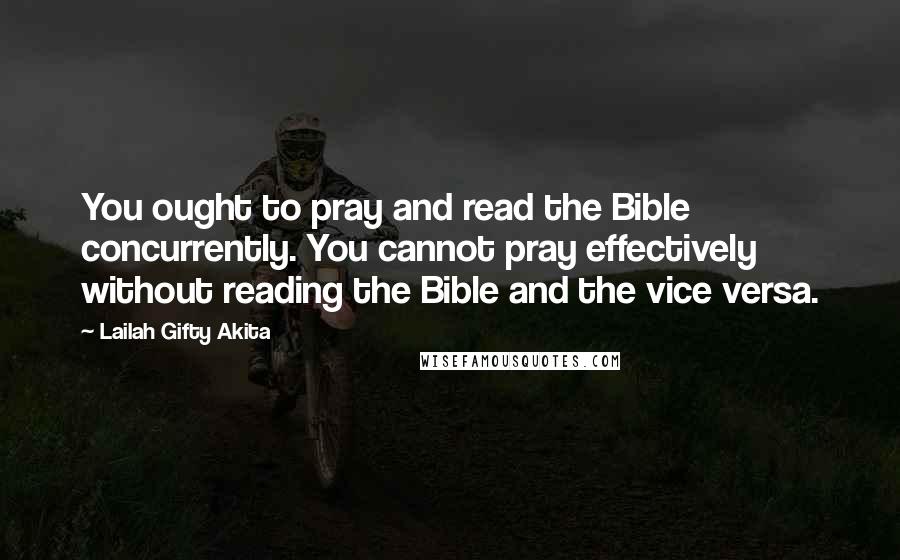 Lailah Gifty Akita Quotes: You ought to pray and read the Bible concurrently. You cannot pray effectively without reading the Bible and the vice versa.