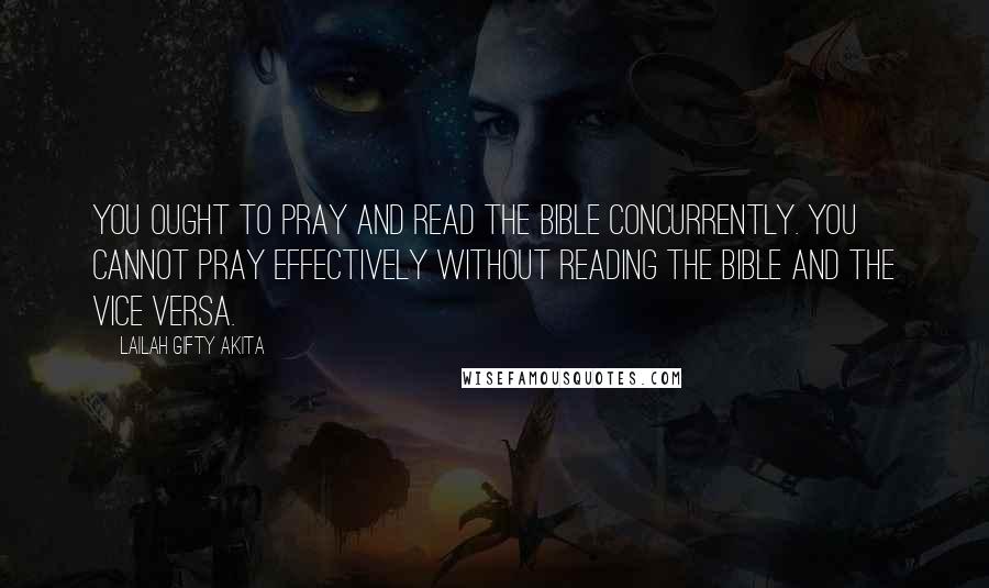 Lailah Gifty Akita Quotes: You ought to pray and read the Bible concurrently. You cannot pray effectively without reading the Bible and the vice versa.