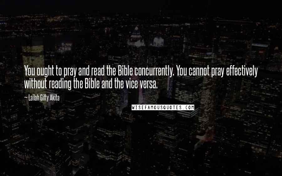 Lailah Gifty Akita Quotes: You ought to pray and read the Bible concurrently. You cannot pray effectively without reading the Bible and the vice versa.