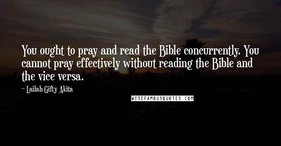 Lailah Gifty Akita Quotes: You ought to pray and read the Bible concurrently. You cannot pray effectively without reading the Bible and the vice versa.