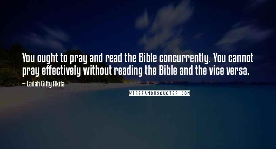 Lailah Gifty Akita Quotes: You ought to pray and read the Bible concurrently. You cannot pray effectively without reading the Bible and the vice versa.