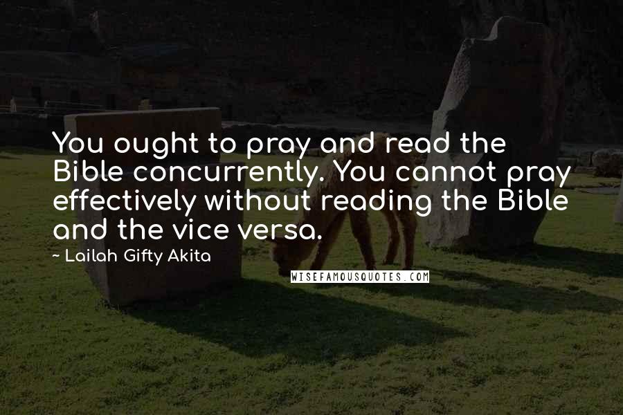 Lailah Gifty Akita Quotes: You ought to pray and read the Bible concurrently. You cannot pray effectively without reading the Bible and the vice versa.