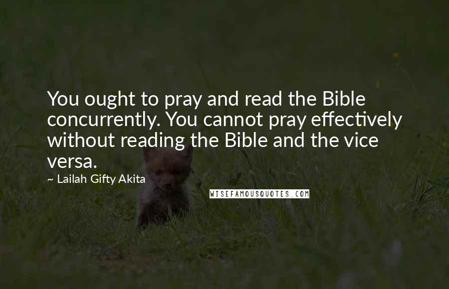 Lailah Gifty Akita Quotes: You ought to pray and read the Bible concurrently. You cannot pray effectively without reading the Bible and the vice versa.