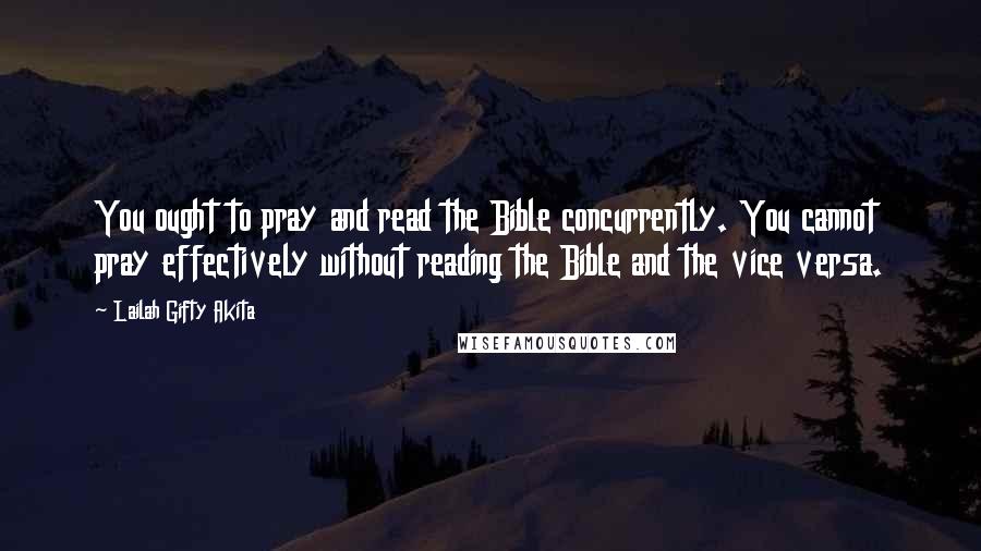 Lailah Gifty Akita Quotes: You ought to pray and read the Bible concurrently. You cannot pray effectively without reading the Bible and the vice versa.