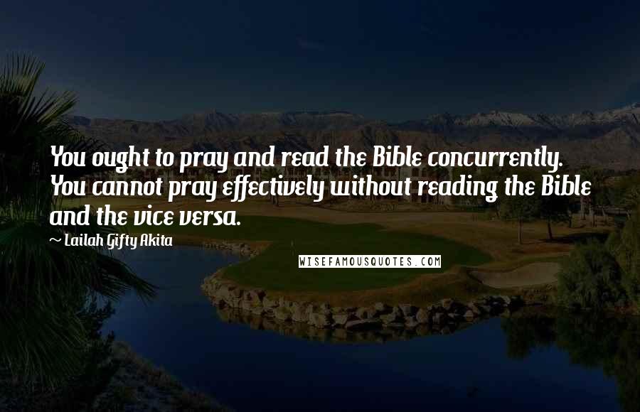 Lailah Gifty Akita Quotes: You ought to pray and read the Bible concurrently. You cannot pray effectively without reading the Bible and the vice versa.