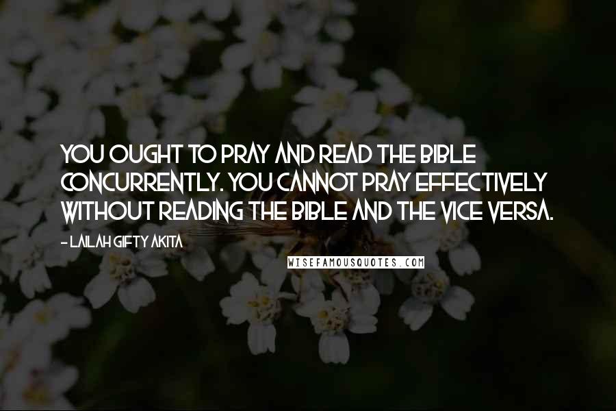 Lailah Gifty Akita Quotes: You ought to pray and read the Bible concurrently. You cannot pray effectively without reading the Bible and the vice versa.