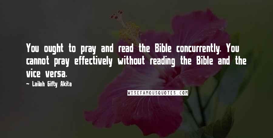 Lailah Gifty Akita Quotes: You ought to pray and read the Bible concurrently. You cannot pray effectively without reading the Bible and the vice versa.