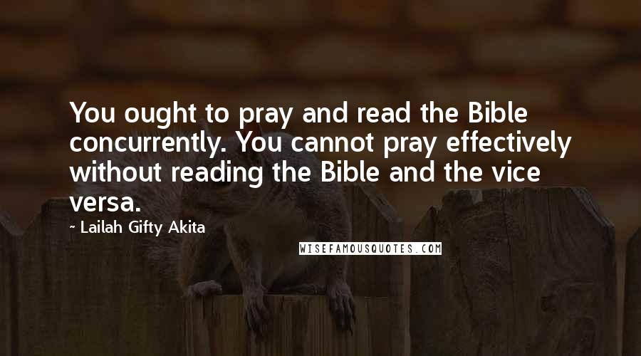 Lailah Gifty Akita Quotes: You ought to pray and read the Bible concurrently. You cannot pray effectively without reading the Bible and the vice versa.