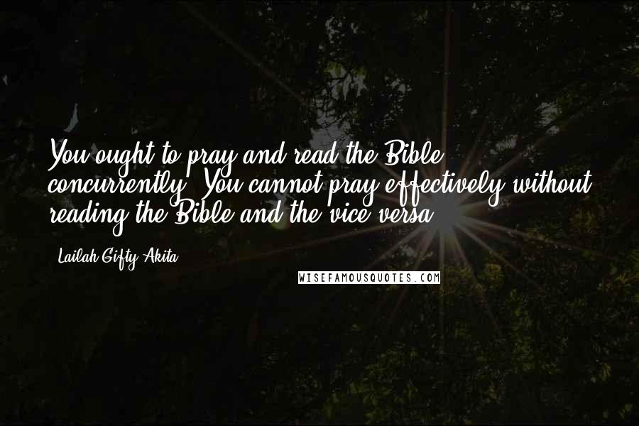 Lailah Gifty Akita Quotes: You ought to pray and read the Bible concurrently. You cannot pray effectively without reading the Bible and the vice versa.