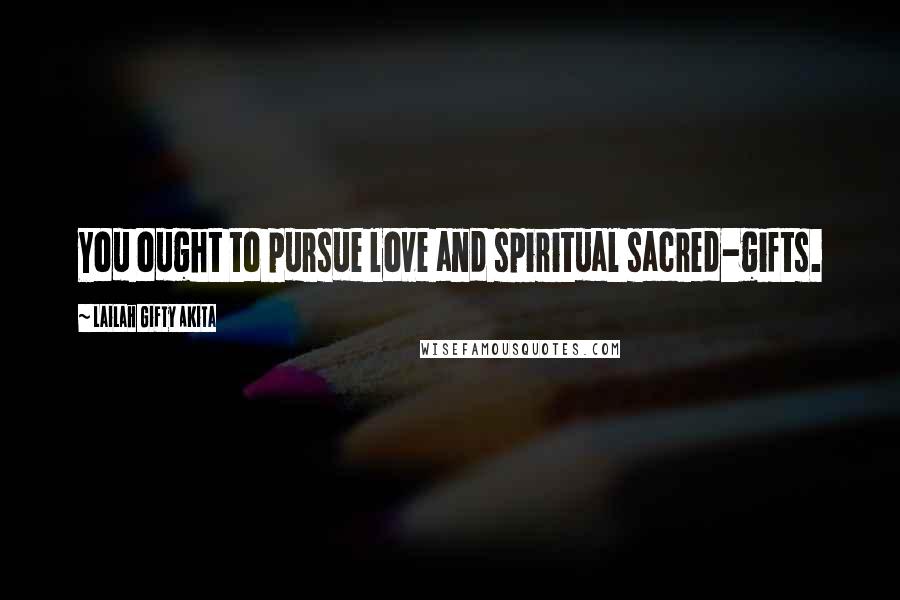 Lailah Gifty Akita Quotes: You ought to pursue love and spiritual sacred-gifts.