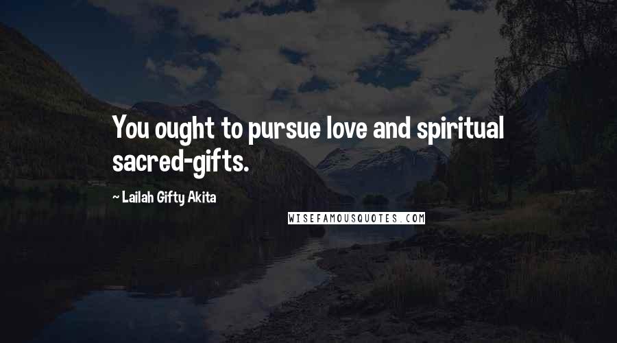 Lailah Gifty Akita Quotes: You ought to pursue love and spiritual sacred-gifts.