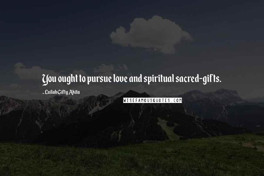 Lailah Gifty Akita Quotes: You ought to pursue love and spiritual sacred-gifts.