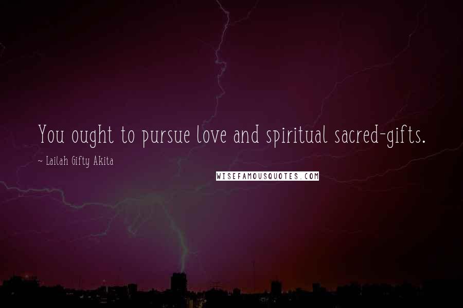 Lailah Gifty Akita Quotes: You ought to pursue love and spiritual sacred-gifts.