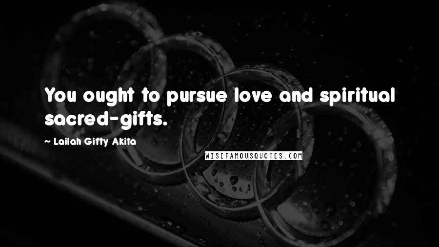 Lailah Gifty Akita Quotes: You ought to pursue love and spiritual sacred-gifts.