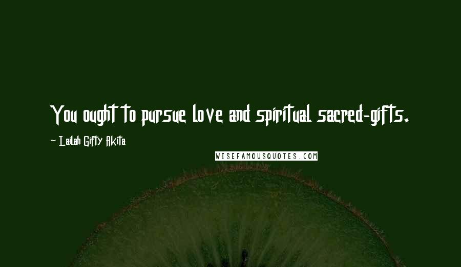 Lailah Gifty Akita Quotes: You ought to pursue love and spiritual sacred-gifts.