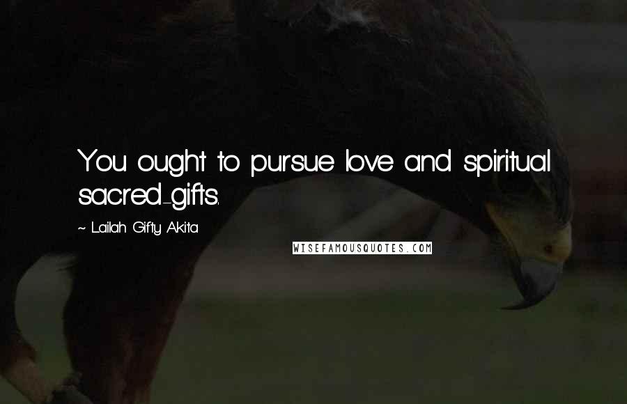 Lailah Gifty Akita Quotes: You ought to pursue love and spiritual sacred-gifts.