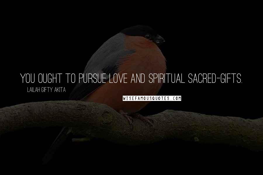 Lailah Gifty Akita Quotes: You ought to pursue love and spiritual sacred-gifts.