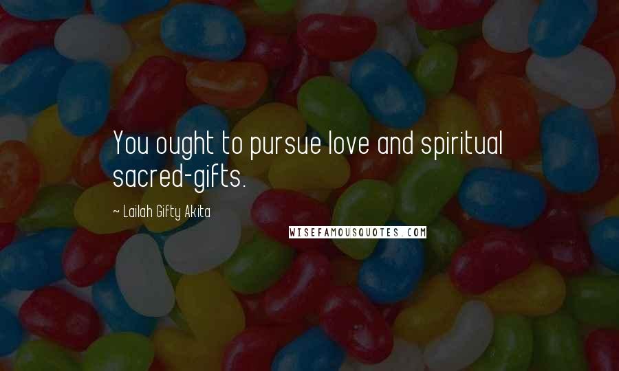 Lailah Gifty Akita Quotes: You ought to pursue love and spiritual sacred-gifts.