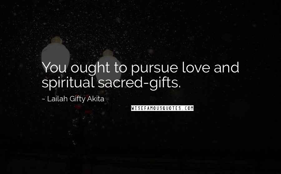 Lailah Gifty Akita Quotes: You ought to pursue love and spiritual sacred-gifts.