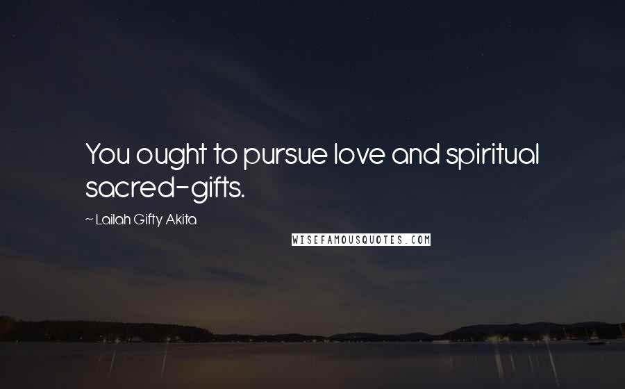 Lailah Gifty Akita Quotes: You ought to pursue love and spiritual sacred-gifts.