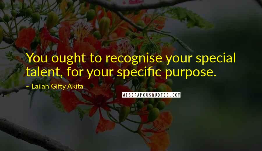 Lailah Gifty Akita Quotes: You ought to recognise your special talent, for your specific purpose.