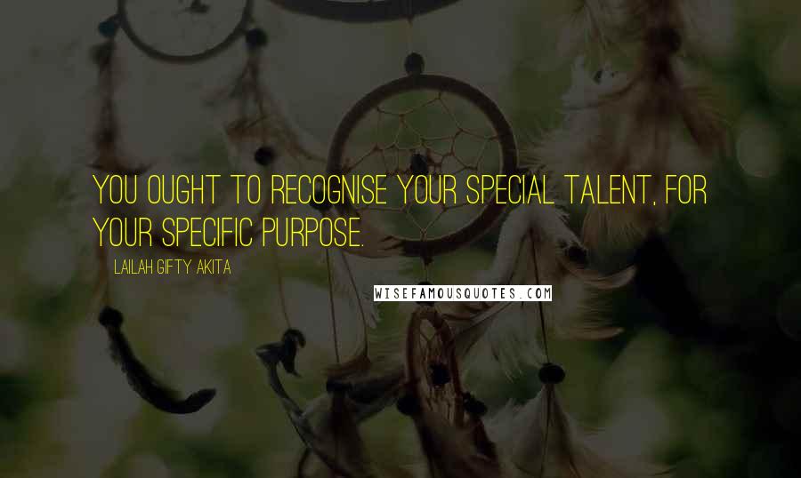 Lailah Gifty Akita Quotes: You ought to recognise your special talent, for your specific purpose.