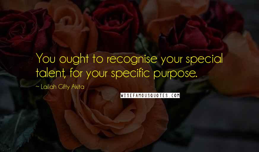 Lailah Gifty Akita Quotes: You ought to recognise your special talent, for your specific purpose.