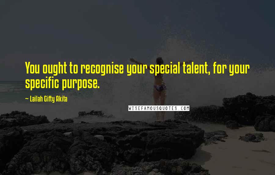 Lailah Gifty Akita Quotes: You ought to recognise your special talent, for your specific purpose.