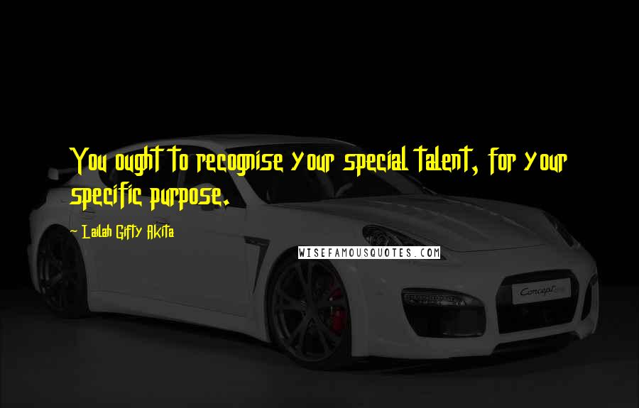 Lailah Gifty Akita Quotes: You ought to recognise your special talent, for your specific purpose.