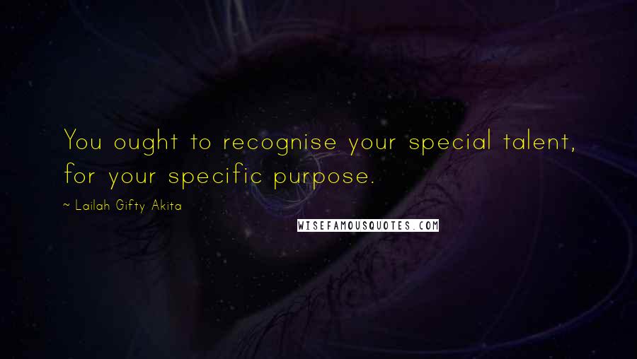 Lailah Gifty Akita Quotes: You ought to recognise your special talent, for your specific purpose.