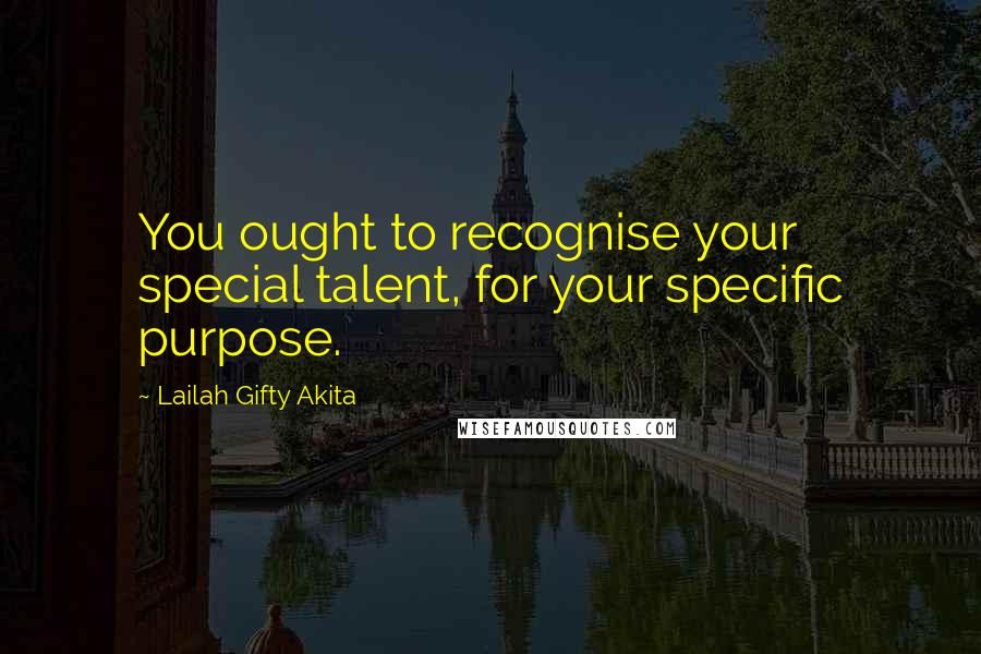 Lailah Gifty Akita Quotes: You ought to recognise your special talent, for your specific purpose.