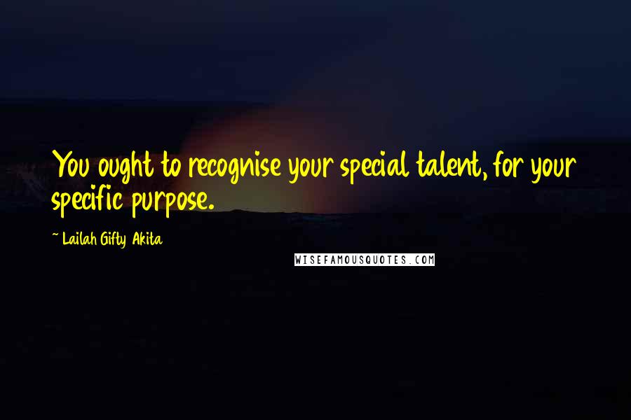 Lailah Gifty Akita Quotes: You ought to recognise your special talent, for your specific purpose.