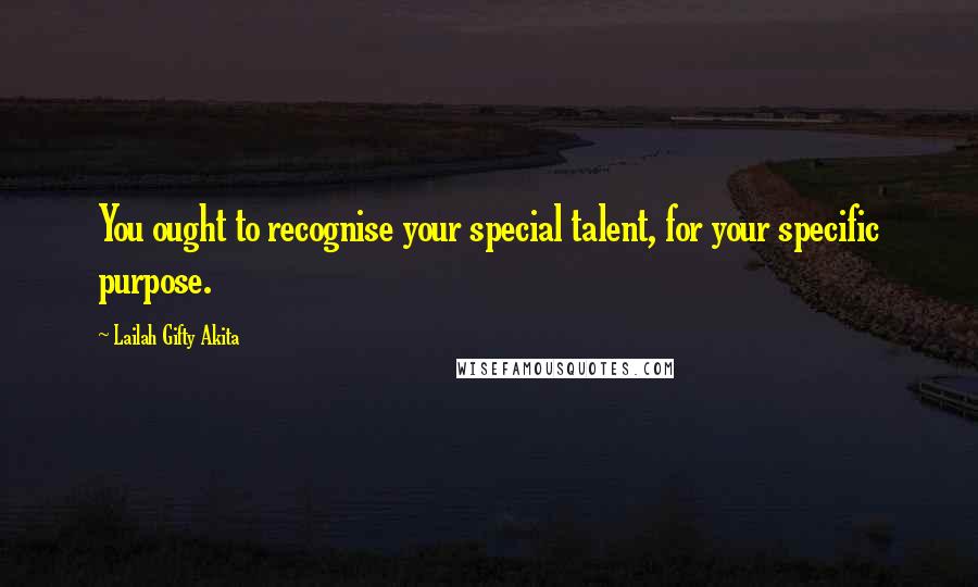 Lailah Gifty Akita Quotes: You ought to recognise your special talent, for your specific purpose.