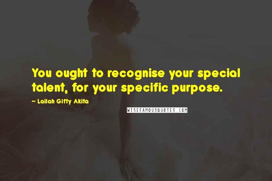 Lailah Gifty Akita Quotes: You ought to recognise your special talent, for your specific purpose.