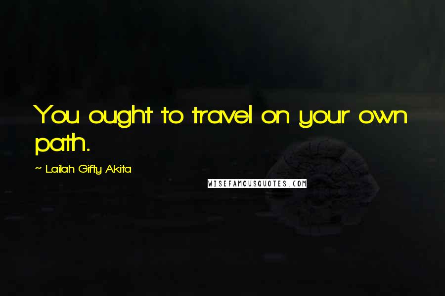 Lailah Gifty Akita Quotes: You ought to travel on your own path.