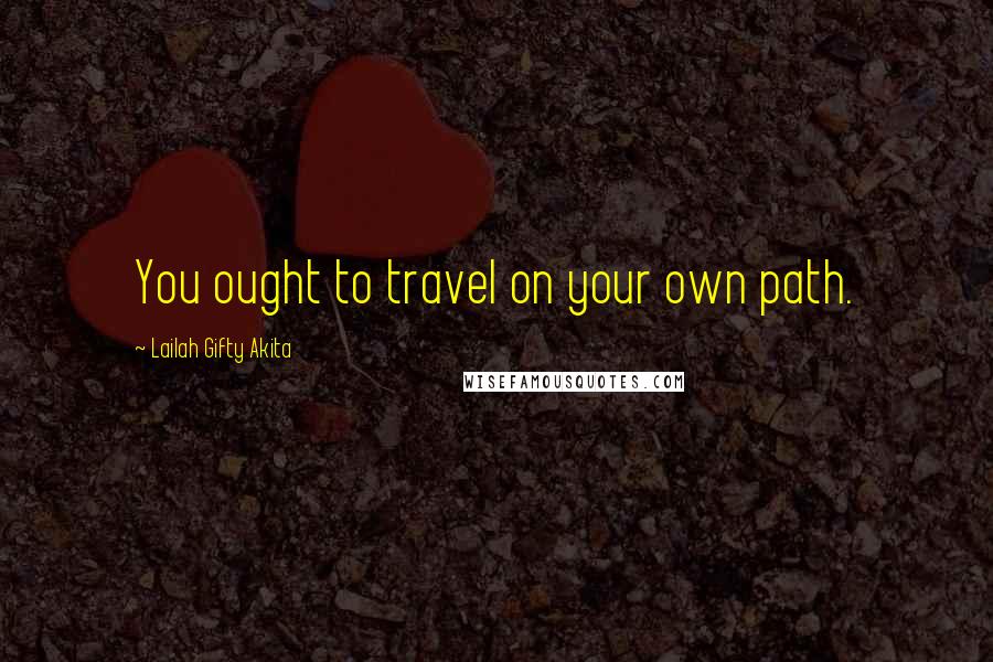 Lailah Gifty Akita Quotes: You ought to travel on your own path.