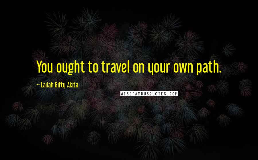 Lailah Gifty Akita Quotes: You ought to travel on your own path.