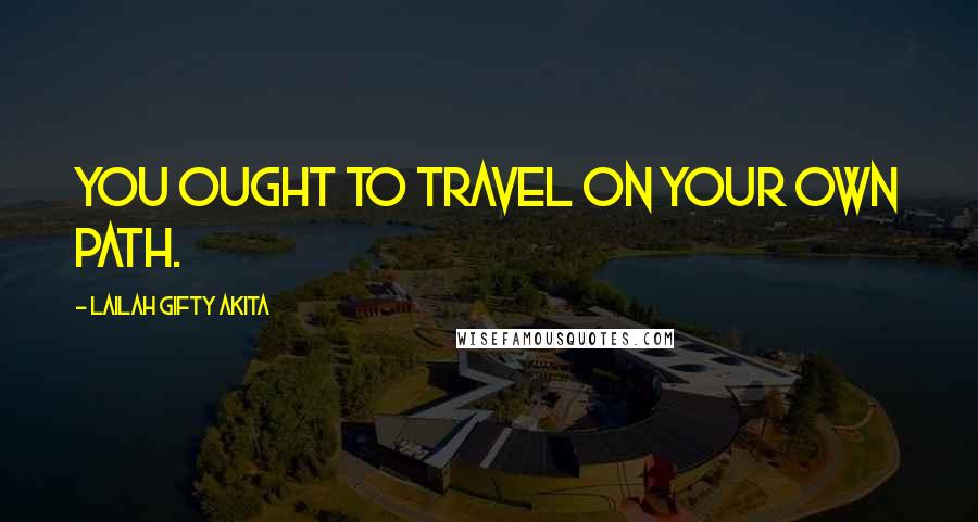 Lailah Gifty Akita Quotes: You ought to travel on your own path.