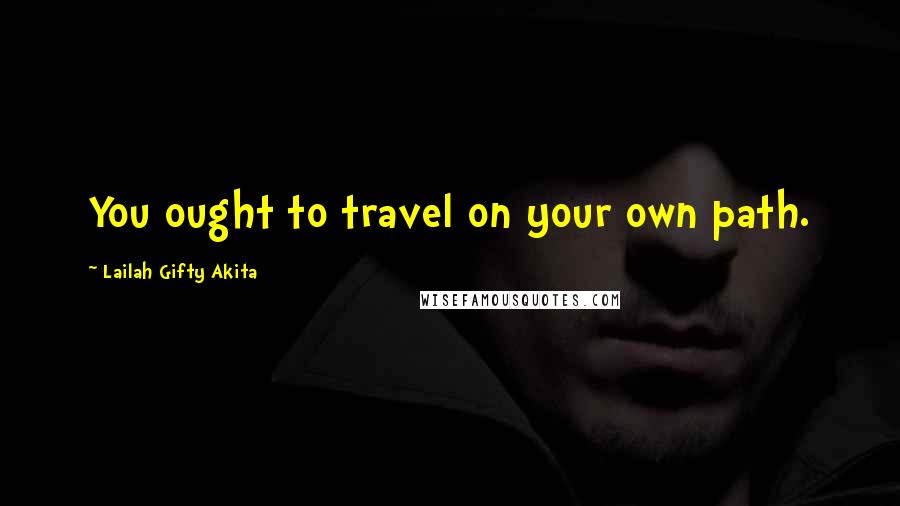 Lailah Gifty Akita Quotes: You ought to travel on your own path.