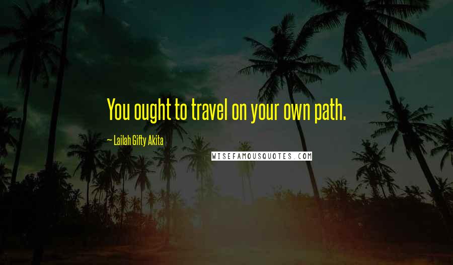 Lailah Gifty Akita Quotes: You ought to travel on your own path.