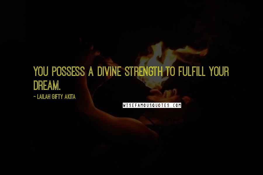 Lailah Gifty Akita Quotes: You possess a divine strength to fulfill your dream.