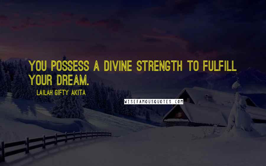 Lailah Gifty Akita Quotes: You possess a divine strength to fulfill your dream.