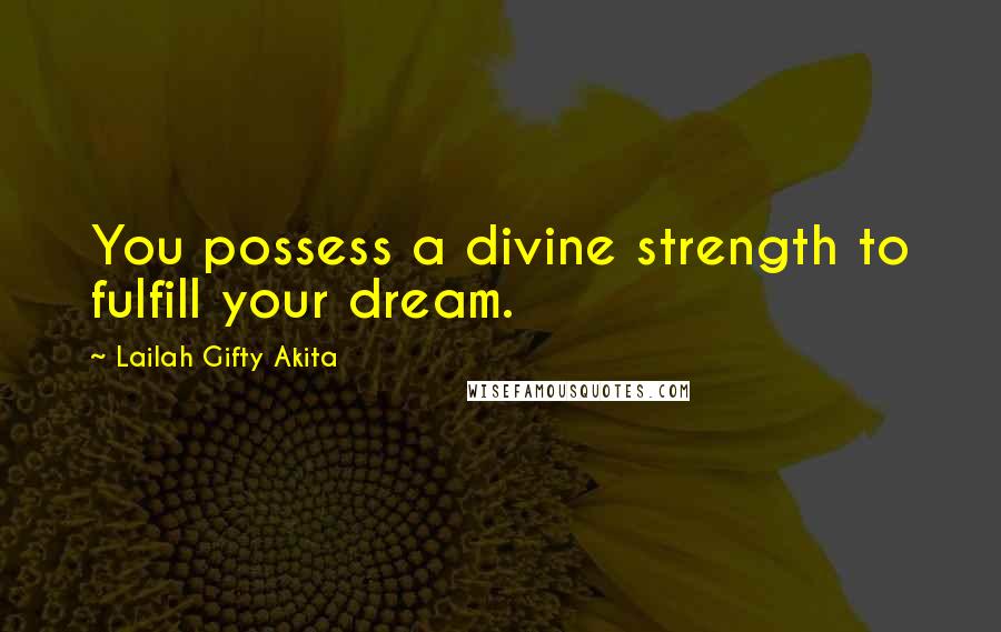 Lailah Gifty Akita Quotes: You possess a divine strength to fulfill your dream.