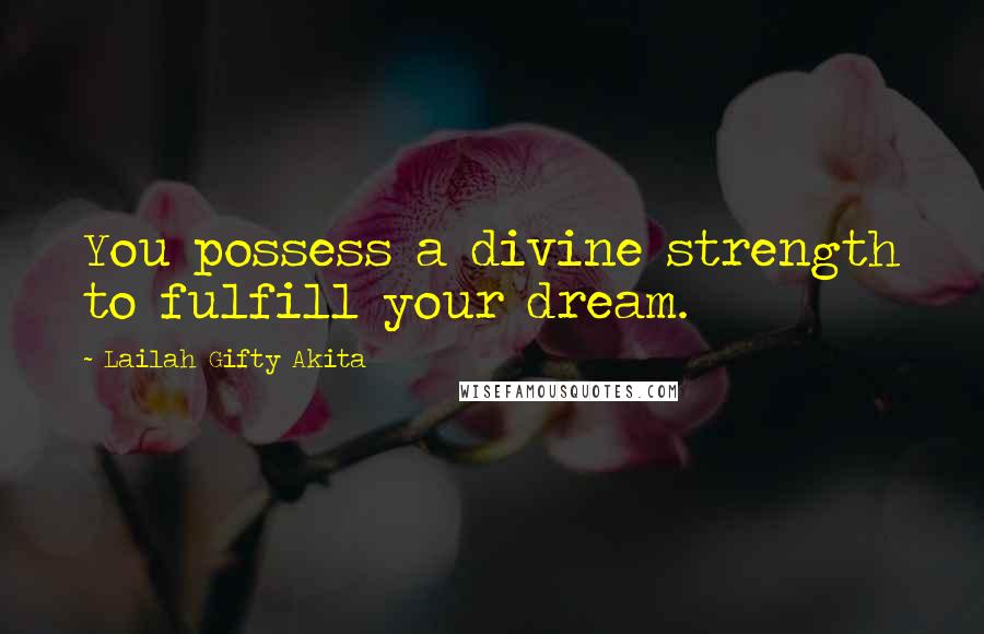 Lailah Gifty Akita Quotes: You possess a divine strength to fulfill your dream.