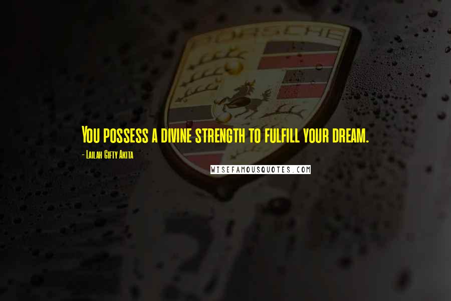 Lailah Gifty Akita Quotes: You possess a divine strength to fulfill your dream.