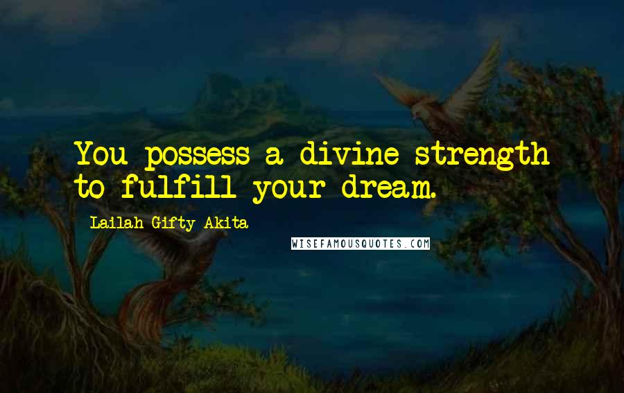 Lailah Gifty Akita Quotes: You possess a divine strength to fulfill your dream.