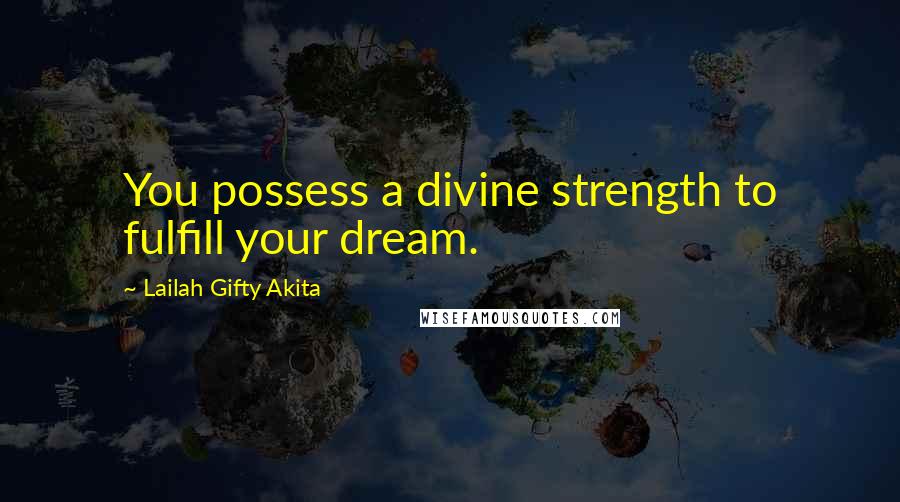 Lailah Gifty Akita Quotes: You possess a divine strength to fulfill your dream.