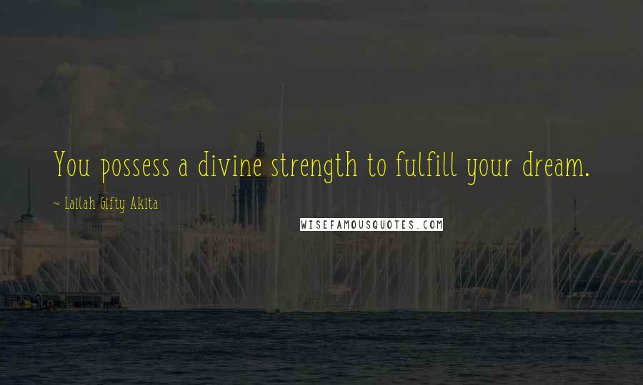 Lailah Gifty Akita Quotes: You possess a divine strength to fulfill your dream.