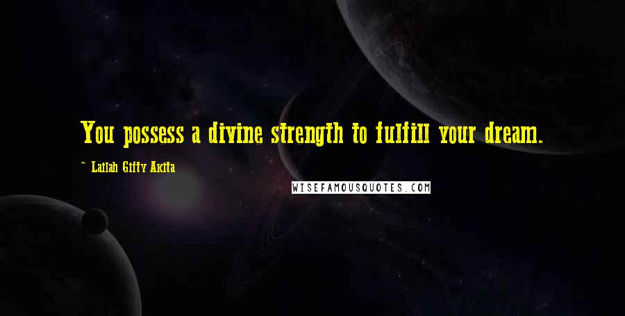 Lailah Gifty Akita Quotes: You possess a divine strength to fulfill your dream.