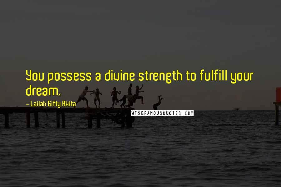 Lailah Gifty Akita Quotes: You possess a divine strength to fulfill your dream.